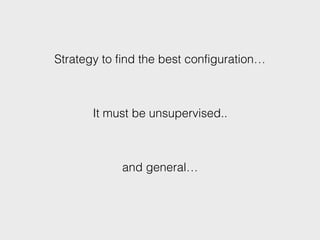 Strategy to find the best configuration…
It must be unsupervised..
and general…
 