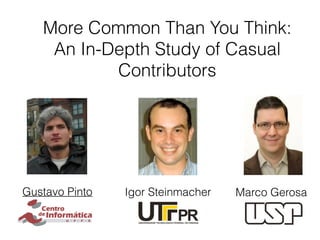 More Common Than You Think:
An In-Depth Study of Casual
Contributors
Gustavo Pinto Igor Steinmacher Marco Gerosa
 