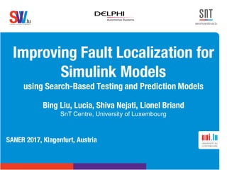.lusoftware veriﬁcation & validation
VVS
Improving Fault Localization for
Simulink Models
using Search-Based Testing and Prediction Models
Bing Liu, Lucia, Shiva Nejati, Lionel Briand
SnT Centre, University of Luxembourg
SANER 2017, Klagenfurt, Austria
 