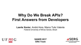 Why Do We Break APIs?
First Answers from Developers
Laerte Xavier, André Hora, Marco Tulio Valente
Federal University of Minas Gerais, Brazil
SANER 2017
ERA Track
 