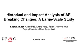 Historical and Impact Analysis of API
Breaking Changes: A Large-Scale Study
Laerte Xavier, Aline Brito, André Hora, Marco Tulio Valente
Federal University of Minas Gerais, Brazil
SANER 2017
 