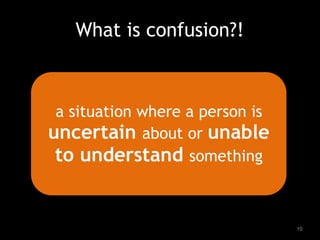 What is confusion?!
a situation where a person is
uncertain about or unable
to understand something
10
 