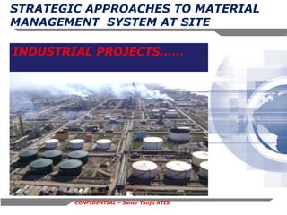 STRATEGIC APPROACHES TO MATERIAL MANAGEMENT  SYSTEM AT SITE   INDUSTRIAL PROJECTS...... CONFIDENTIAL – Saner Tanju ATIS 