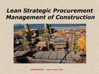 Lean Strategic Procurement
Management of Construction

CONFIDENTIAL – Saner Tanju ATIS

 