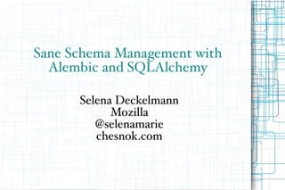 Sane Schema Management with
Alembic and SQLAlchemy
Selena Deckelmann
Mozilla
@selenamarie
chesnok.com
 