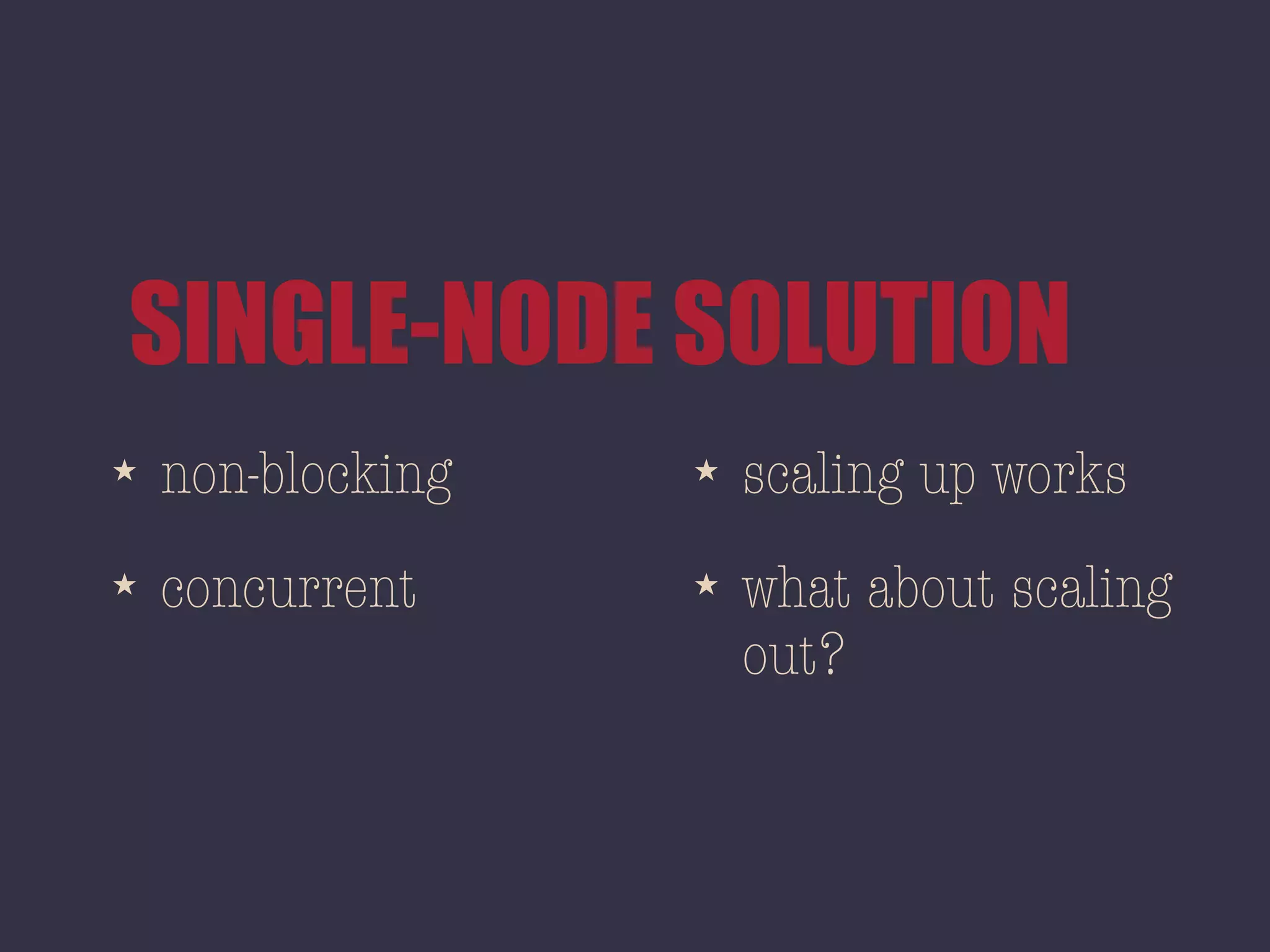 SINGLE-NODE SOLUTION
★ non-blocking
★ concurrent
★ scaling up works
★ what about scaling
out?
 