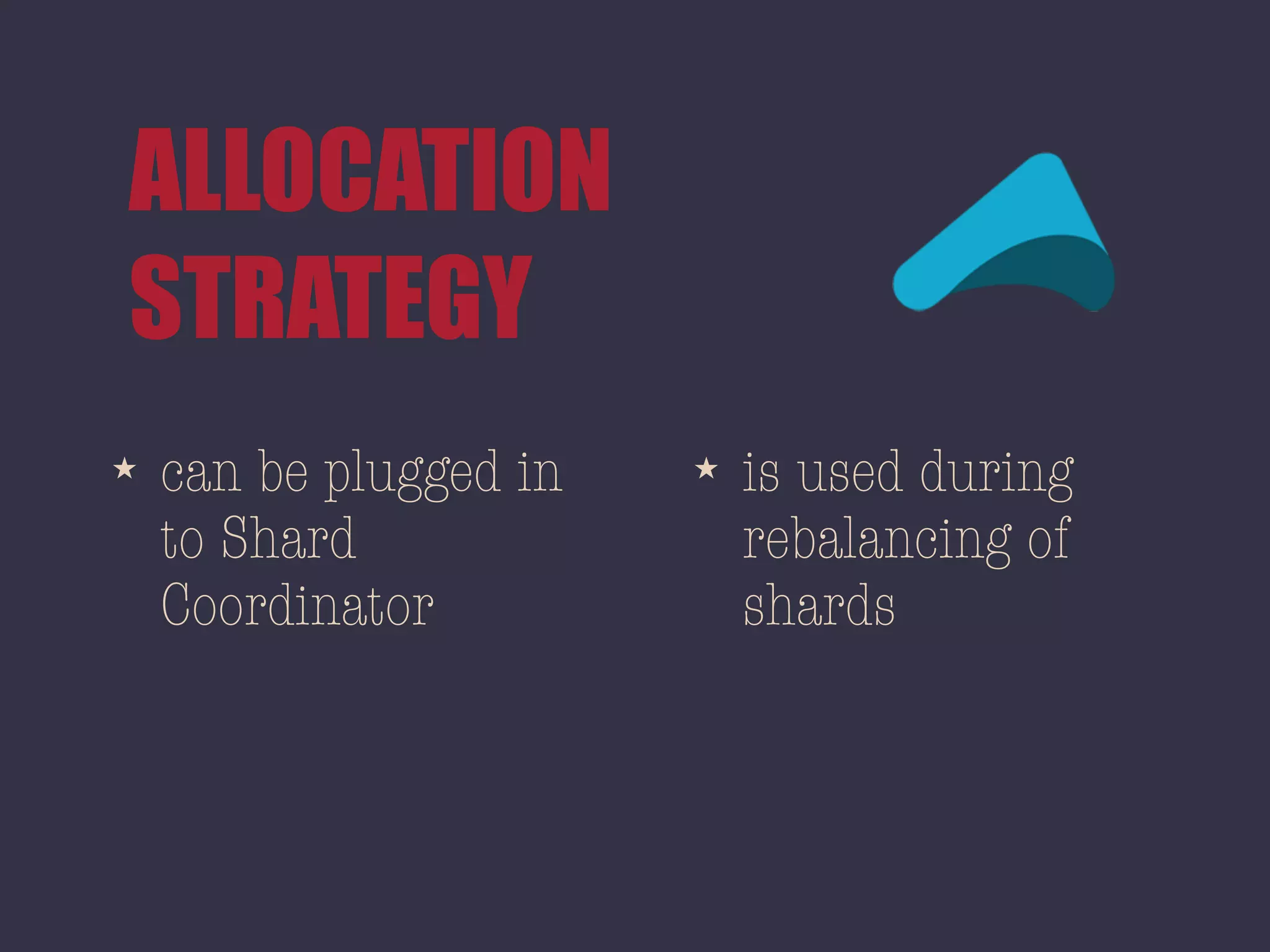 ALLOCATION
STRATEGY
★ can be plugged in
to Shard
Coordinator
★ is used during
rebalancing of
shards
 