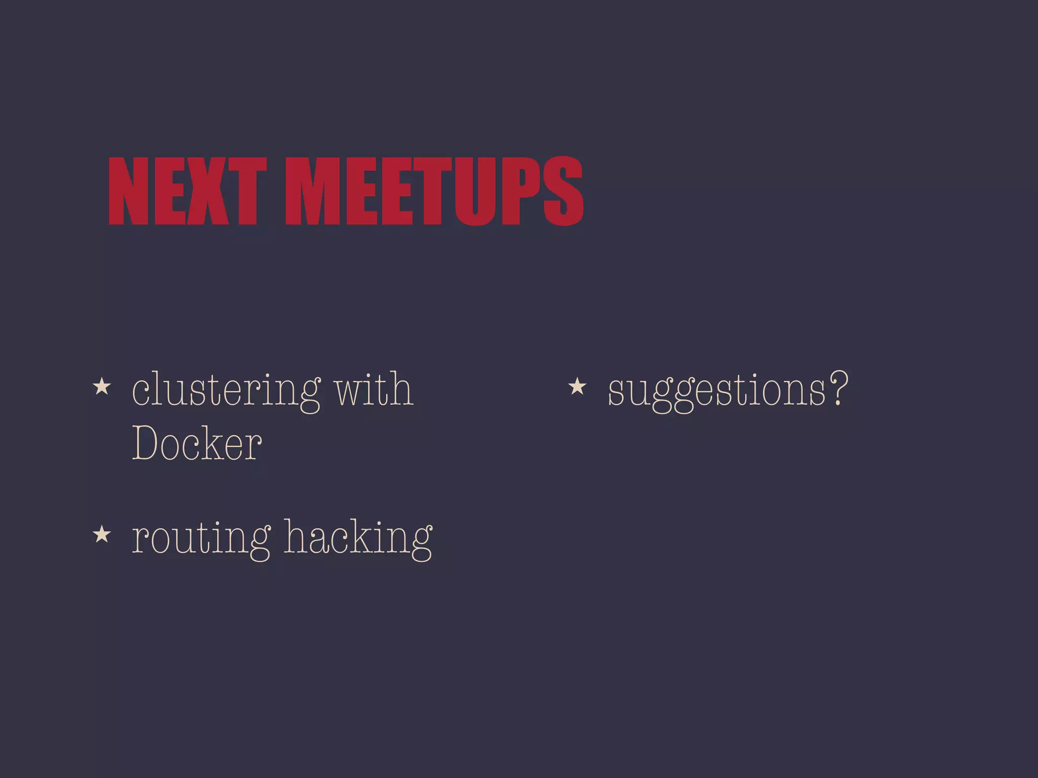 NEXT MEETUPS
★ clustering with
Docker
★ routing hacking
★ suggestions?
 