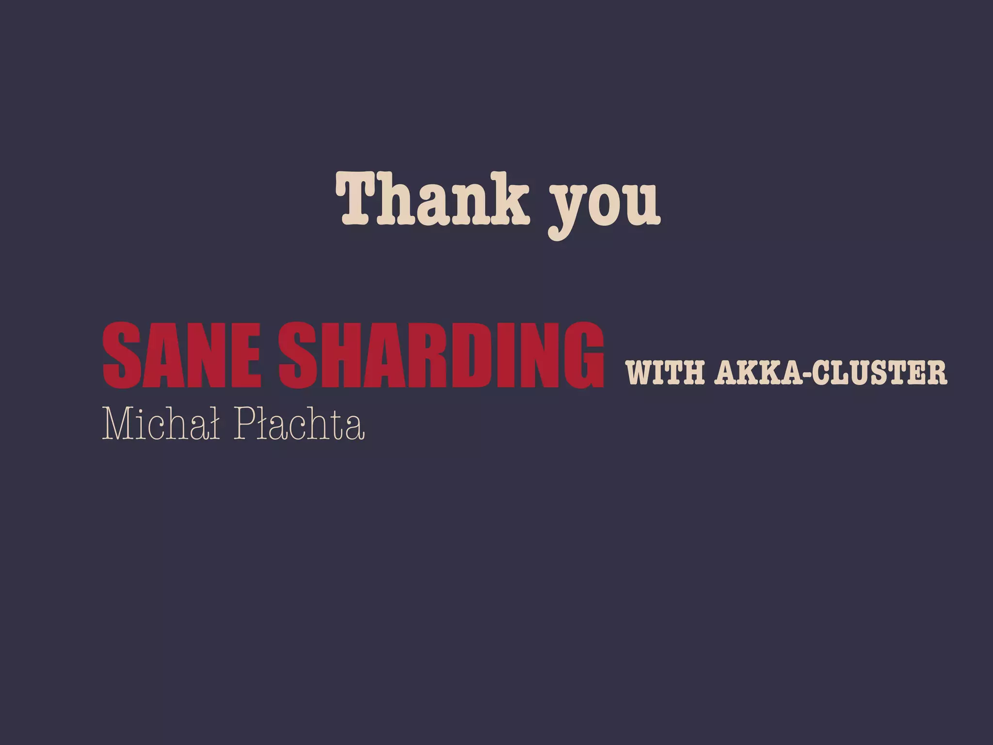 WITH AKKA-CLUSTERSANE SHARDING
MichaĿ PĿachta
Thank you
 