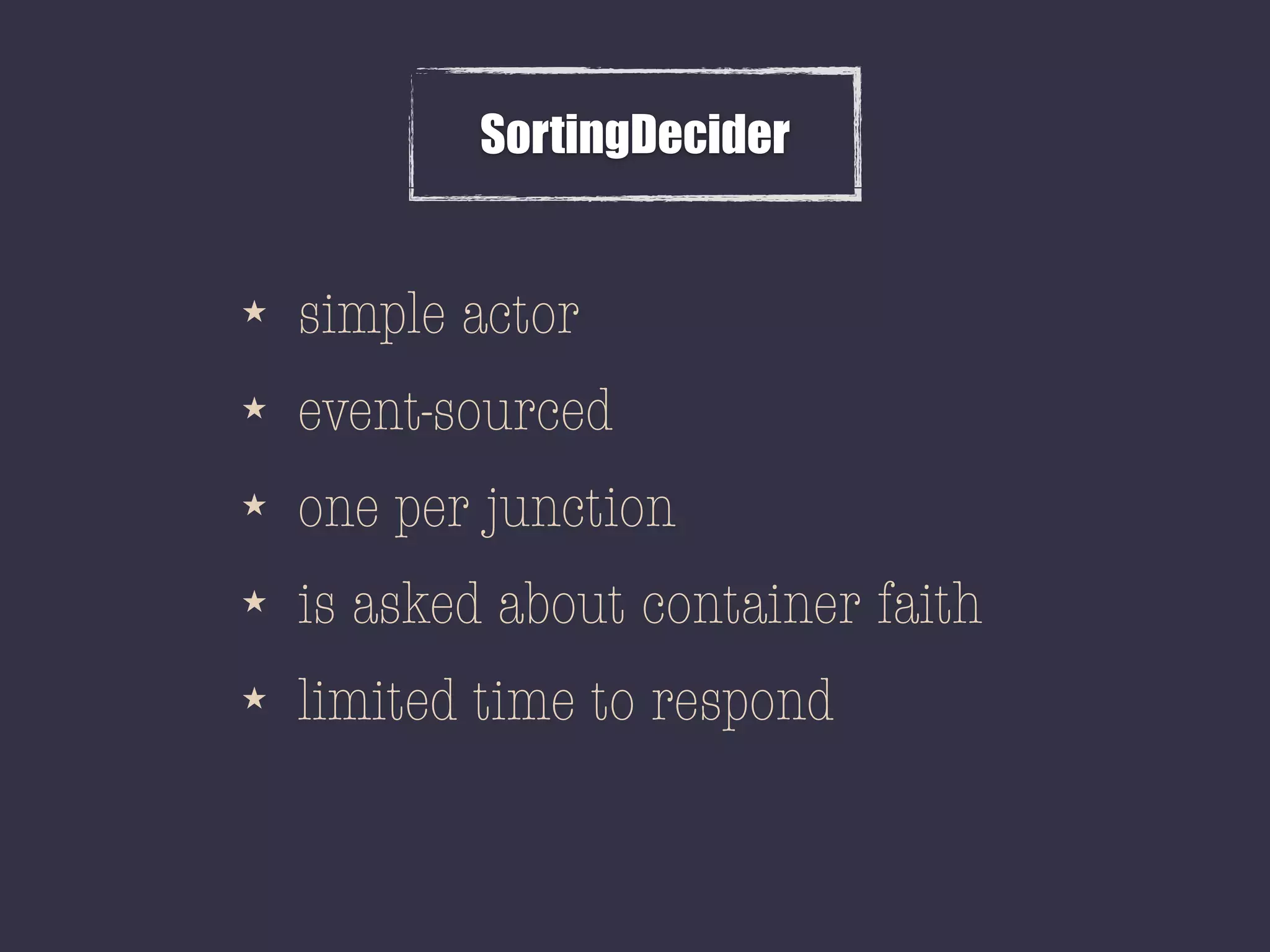 SortingDecider
★ simple actor
★ event-sourced
★ one per junction
★ is asked about container faith
★ limited time to respond
 