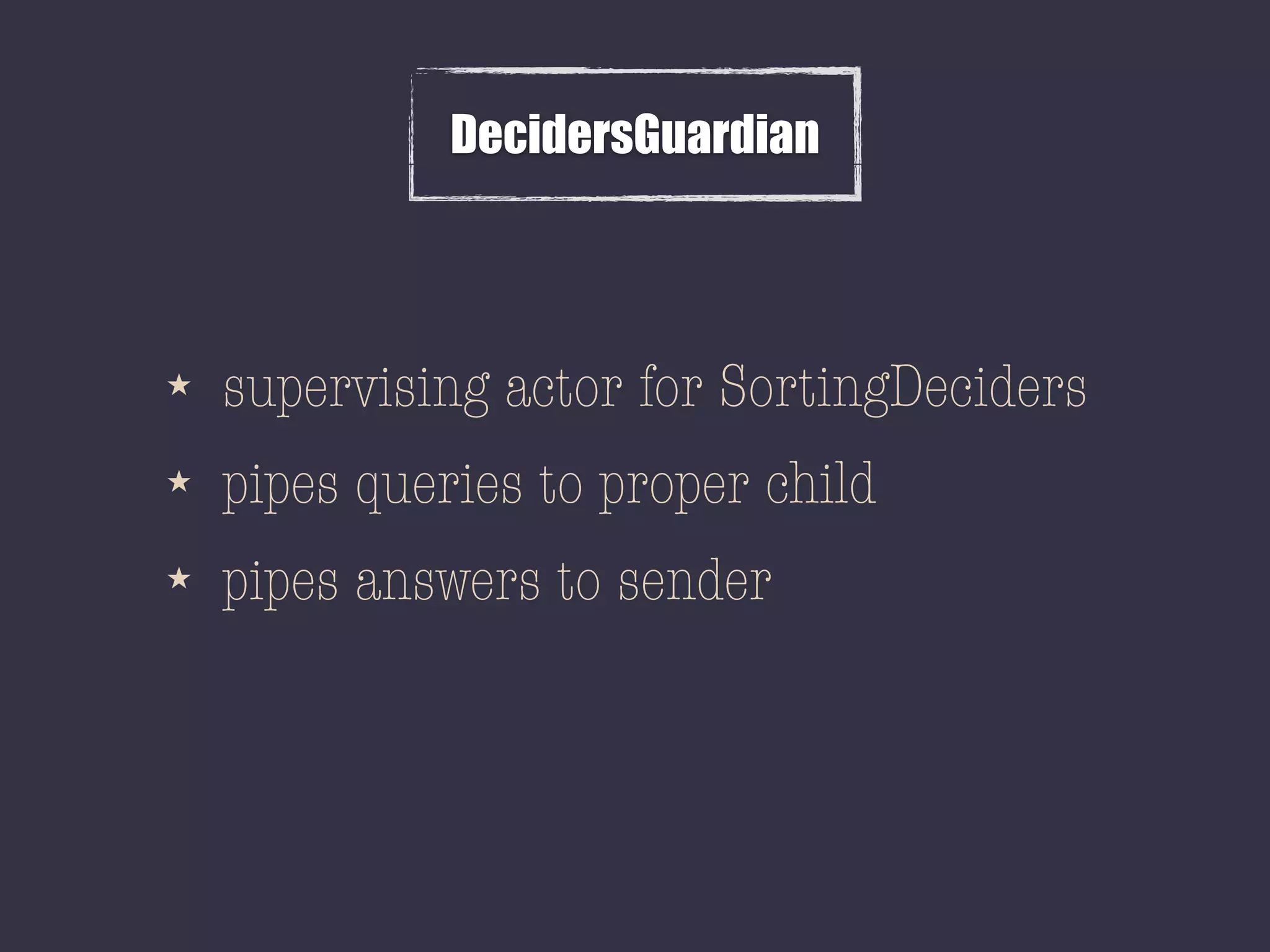 DecidersGuardian
★ supervising actor for SortingDeciders
★ pipes queries to proper child
★ pipes answers to sender
 