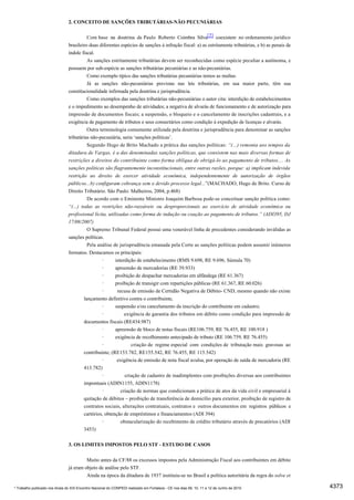 2. CONCEITO DE SANÇÕES TRIBUTÁRIAS-NÃO PECUNIÁRIAS


                                          Com base na doutrina de Paulo Roberto Coimbra Silva[2] coexistem no ordenamento jurídico
                                brasileiro duas diferentes espécies de sanções à infração fiscal: a) as estritamente tributárias, e b) as penais de
                                índole fiscal.
                                          As sanções estritamente tributárias devem ser reconhecidas como espécie peculiar a autônoma, e
                                possuem por sub-espécie as sanções tributárias pecuniárias e as não-pecuniárias.
                                          Como exemplo típico das sanções tributárias pecuniárias temos as multas.
                                          Já as sanções não-pecuniárias previstas nas leis tributárias, em sua maior parte, têm sua
                                constitucionalidade infirmada pela doutrina e jurisprudência.
                                          Como exemplos das sanções tributárias não-pecuniárias o autor cita: interdição de estabelecimentos
                                e o impedimento ao desempenho de atividades; a negativa de alvarás de funcionamento e de autorização para
                                impressão de documentos fiscais; a suspensão, o bloqueio e o cancelamento de inscrições cadastrais, e a
                                exigência de pagamento de tributos e seus consectários como condição à expedição de licenças e alvarás.
                                          Outra terminologia comumente utilizada pela doutrina e jurisprudência para denominar as sanções
                                tributárias não-pecuniária, seria ‘sanções políticas’.
                                          Segundo Hugo de Brito Machado a prática das sanções políticas: “(...) remonta aos tempos da
                                ditadura de Vargas, é a das denominadas sanções políticas, que consistem nas mais diversas formas de
                                restrições a direitos do contribuinte como forma oblíqua de obrigá-lo ao pagamento de tributos.... As
                                sanções políticas são flagrantemente inconstitucionais, entre outras razões, porque: a) implicam indevida
                                restrição ao direito de exercer atividade econômica, independentemente de autorização de órgãos
                                públicos...b) configuram cobrança sem o devido processo legal...”(MACHADO, Hugo de Brito. Curso de
                                Direito Tributário. São Paulo: Malheiros, 2004, p.468)
                                          De acordo com o Eminente Ministro Joaquim Barbosa pode-se conceituar sanção política como:
                                “(...) todas as restrições não-razoáveis ou desproporcionais ao exercício de atividade econômica ou
                                profissional lícita, utilizadas como forma de indução ou coação ao pagamento de tributos.” (ADI395, DJ
                                17/08/2007)
                                         O Supremo Tribunal Federal possui uma venerável linha de precedentes considerando inválidas as
                                sanções políticas.
                                         Pela análise de jurisprudência emanada pela Corte as sanções políticas podem assumir inúmeros
                                formatos. Destacamos os principais:
                                                 ·     interdição de estabelecimento (RMS 9.698, RE 9.696, Súmula 70)
                                                 ·     apreensão de mercadorias (RE 39.933)
                                                 ·     proibição de despachar mercadorias em alfândega (RE 61.367)
                                                 ·     proibição de transigir com repartições públicas (RE 61.367, RE 60.026)
                                                 ·      recusa de emissão de Certidão Negativa de Débito- CND, mesmo quando não existe
                                       lançamento definitivo contra o contribuinte,
                                                 ·     suspensão e/ou cancelamento da inscrição do contribuinte em cadastro;
                                                 ·          exigência de garantia dos tributos em débito como condição para impressão de
                                       documentos fiscais (RE434.987)
                                                 ·     apreensão de bloco de notas fiscais (RE106.759, RE 76.455, RE 100.918 )
                                                 ·     exigência de recolhimento antecipado de tributo (RE 106.759, RE 76.455)
                                                 ·             criação de regime especial com condições de tributação mais gravosas ao
                                       contribuinte; (RE153.782, RE155.542, RE 76.455, RE 115.542)
                                                 ·      exigência de emissão de nota fiscal avulsa, por operação de saída de mercadoria (RE
                                       413.782)
                                                 ·          criação de cadastro de inadimplentes com proibições diversas aos contribuintes
                                       impontuais (ADIN1155, ADIN1178)
                                                 ·        criação de normas que condicionam a prática de atos da vida civil e empresarial à
                                       quitação de débitos – proibição de transferência de domicílio para exterior, proibição de registro de
                                       contratos sociais, alterações contratuais, contratos e outros documentos em registros públicos e
                                       cartórios, obtenção de empréstimos e financiamentos (ADI 394)
                                                 ·        obstacularização do recebimento de crédito tributário através de precatórios (ADI
                                       3453)


                                3. OS LIMITES IMPOSTOS PELO STF - ESTUDO DE CASOS


                                         Muito antes da CF/88 os excessos impostos pela Administração Fiscal aos contribuintes em débito
                                já eram objeto de análise pelo STF.
                                         Ainda na época da ditadura de 1937 instituiu-se no Brasil a política autoritária da regra do solve et

* Trabalho publicado nos Anais do XIX Encontro Nacional do CONPEDI realizado em Fortaleza - CE nos dias 09, 10, 11 e 12 de Junho de 2010              4373
 