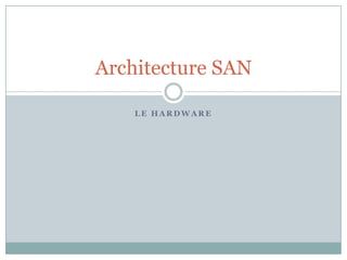Architecture SAN

    LE HARDWARE
 