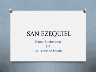 SAN EZEQUIEL
  Diana Santamaría
         8-1
  Col. Rosario florida
 