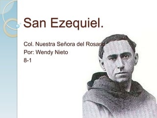 San Ezequiel.
Col. Nuestra Señora del Rosario
Por: Wendy Nieto
8-1
 