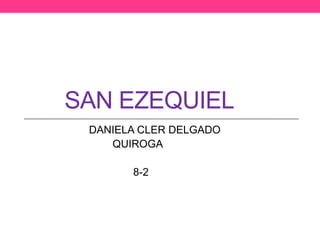 SAN EZEQUIEL
 DANIELA CLER DELGADO
    QUIROGA

       8-2
 