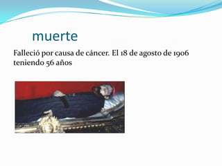 muerte
Falleció por causa de cáncer. El 18 de agosto de 1906
teniendo 56 años
 