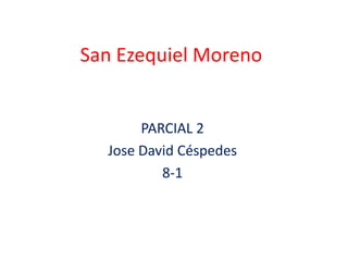 San Ezequiel Moreno


       PARCIAL 2
  Jose David Céspedes
          8-1
 