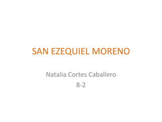 SAN EZEQUIEL MORENO

  Natalia Cortes Caballero
            8-2
 