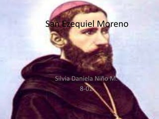 San Ezequiel Moreno




  Silvia Daniela Niño M.
           8-02
 
