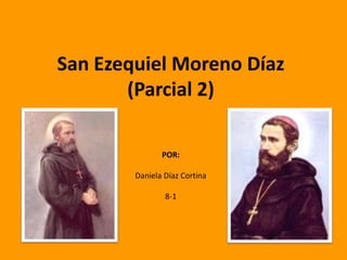 San Ezequiel Moreno Díaz
       (Parcial 2)

               POR:

        Daniela Díaz Cortina

                8-1
 