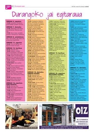 g
J         2     Durangoko jaiak                                                                                 2012ko urriaren 5a, barikua anboto




          Durangoko jai egitaraua
J
URRIAK 6, zapatua                     ·12:30. Txalaparta Udaletxe         ·13:30. Txupinazo Txikia eta       ·14:00. Bazkaria hirugarren
·12:00. Euskadiko Andaluzia           plazan. Ohorezko aurreskua          Pregoia Udaletxeko balkoitik.      adinekoentzat Landako
jardunaldiak Landako Gunean.          eta ohiko artopilen banaketa.       ·16:30-19:00. Txu-txu trena,       Gunean, Trio Marfil taldeak
                                      Durangoko Dantzariak,               Landako Gunetik.                   girotua.
URRIAK 7, domeka                      Tronperri, Txoritxu Alai eta        ·17:00. Guretzat fanfarrea ,       ·16:00. Egin Astronomia taile-
·11:00. Mikologia erakusketa          Kriskitin dantza taldeak.           pertsona nagusien egoitzetatik.    rrak Zuhatzola parkean.
eta lehiaketak, Merkatu pla-          ·16:30. Poniak San Fauston.         ·17:30. Zezen ikuskizuna barra-    ·16:30. Toricos de la Navarreria.
zan.                                  ·16:30-19:30. Circomotik jola-      ka lekuko zezen plazan.            entzierro txikia Santa Anan eta
·11:00. Rocio meza, Landako           sak Ezkurdin.                       ·17:30. Ezagutu Bidegorria,        Alde Zaharrean.
Gunean. Kontzertua: Vembrule.         ·16:30. Akerbeltz erromeria,        haur-motorren kontzentrazioa       ·17:30. Zezen ikuskizuna
                                      Landako Gunean.                     Andra Mariatik Landako             barraka lekuko zezen plazan.
URRIAK 8, astelehena                  ·17:30. Zezen ikuskizuna barra-     Guneraino, bidegorritik.           ·18:30.Kalejira Alde Zaharretik
Mus, tute, briska, igel, billar eta   ka lekuko zezen plazan.             ·18:30. Txokolatada, Landakon.     Sugarri Showegaz.
ping-pong txapelketak.                ·17:30. Txokolatada eta hau-        ·18:30. Haurrentzako Lore          ·19:00. Hipo eta Tomas paila-
                                      rrentzako jolasak San Fauston.      Power ikuskizuna, Landakon.        zoak, udaletxeko Plazan.
URRIAK 11, eguena                     ·18:30. Kalejira, M´Lomp tal-       ·18:30. Sormen-tailerrak           ·20:00. Arte Bizia taldea, Alde
·22:00. The Full Monty, San           dea, udaletxeko plazatik.           Semillas Campesinas, Landakon.     Zaharretik.
Agustin Kultur Gunean.                ·19:30. Balkoitik Balkoira: Unai    ·19:00. Akrobazia eta umorea,      ·20:00. Klasikoen bertsioak
                                      Iturriaga, Julio Soto eta Onintza   Ezkurdin: Cabaret Elegance.        Durangaldeko musika taldeen
URRIAK 12, barikua
                                      Enbeita. Udaletxeko plazan.         ·20:00. La Banda Del Soplo,        eskutik, Andra Marian.
·07:30. Zezenak Dira.
                                      ·20:00. Easo Abesbatza Andra        Andra Marian.                      ·21:00. Behaketa astronomi-
·10:30. Kalejira, erraldoi
                                      Mariako Basilikan.                                                     koa Zuhatzola parkean.
eta buruhandiekin. Ezkurditik                                             URRIAK 19, barikua
                                      ·21:00. Behaketa astronomikoa,                                         ·21:00 Indarkeria sexista bako
hasita, Alde Zaharrean zehar.                                             ·17:00. Gurutze Gorriaren ate
                                      Zuhatzola parkean.                                                     txokoa txosnen alboan.
·11:00. Sugarri Fanfarriagaz,                                             irekien jardunaldiak, Ezkurdin.
                                      ·21:00-00:00. Indarkeria sexista                                       ·21:00. Suzko zezena,
Patxikotxuri ongi etorria Andra                                           Simulazioa 19:30an.
                                      bako txokoa, txosnen alboan.                                           Ezkurdin.
Marian; kalejira udaletxeraino.                                           ·20:00. Euskal Kantak
                                      ·21:00. Suzko zezena Ezkurdin.                                         ·23:00. Gaztea Dance,
·12:00. Txupinazoa eta jaietako                                           Plateruena Kafe Antzokian.
                                      ·21.30. Alde Zaharrean,                                                Landako gunean: Joseba
pregoi ofiziala.                                                          ·22:30. Bertsolariak San
                                      Ghanako Txaranga.                                                      Sakristan eta Oihan Vega.
·16:00-20:00. Haur parkea                                                 Agustin Kultur Gunean:
                                      ·22:00. Los Sabadeños, Landako                                         ·23:00. La Jungla orkestra,
Ezkurdin.                                                                 Maialen Lujanbio, Jon Maia,
                                      Gunean. Sarrera: 10 euro.                                              Ezkurdin.
·17:30. Zezen ikuskizuna barra-                                           Miren Amuriza, Igor Elortza.
                                      ·22:30. Entre Lombrices kale
ka lekuko zezen plazan.                                                   Gai jartzailea: Unai Iturriaga.    URRIAK 21, domeka.
                                      antzerkia, San Agustinalden.
·19:00. Antzerkia: Ametsetan                                              ·23:00. Basaki + Su Ta Gar + Dj    ·09:00. XXII. San Fausto Calva
                                      ·23:00. Osiris orkestra Ezkurdin.
bizi, Santa Anan.                                                         Elepunto. Landako gunean.          Txapelketa Murueta Torre
·19:00. Kalejira: Tabira Musika       URRIAK 14, domeka.                                                     auzunean.
Banda eta Uzartza Txistulari          UMEEN EGUNA.                        URRIAK 20, zapatua.                ·10:00-14:00. Faunolandia
Banda. Gero, kontzertua Andra         ·07:30. Zezenak Dira.               MOZORRO EGUNA.                     tailerrak, Ezkurdin.
Marian.                               ·10:00. XXXVIII. Marrazki           ·07:30. Zezenak Dira.              ·11:00. Zuhaitz landaketa,
·22:30. Ekialdeko dantzen             lehiaketa, San Fausto auzoan.       ·11:00. Kalejira txistulariekin.   Alienalde auzoan.
erakustaldia Andra Marian.            ·10:00-14:00. Haur parkea           ·11:00. Nekazaritza azoka          ·11:00. Bizikleta Jaia, bidego-
·23:00. Luhartz Ezkurdin.             Ezkurdin.                           Merkatu Plazaren inguruan          rrian. Irteera, Andra Maritik.
                                      ·10:30-13:00. Txu-txu trena,        jarriko dute.                      ·12:00. Poniak, Landakon.
URRIAK 13, zapatua.                                                       ·11:00-14:00. Skate eskola
                                      Landako Gunean.                                                        ·16:00-19:30. Kondaira
SAN FAUSTO.                                                               Zutundu elkarteagaz Ezkurdin.
                                      ·11:00. Kalejira txistulariekin.                                       Ludoteka: mahai jokoak.
·07:30. Zezenak Dira.                                                     ·11:00. Umeentzako mozorro
                                      ·11:00- 13:00. Xake txapelketa                                         ·16:30-19:30. Faunolandia
·10:00. Marmitako txapelketa                                              tailerra, Andra Marian.
                                      umeentzat, Andra Marian.                                               tailerrak, Ezkurdin.
Landako Gunean.                                                           ·12:00. VIII. San Fausto Grafiti
                                      ·11:00. Kalejira Arte Biziagaz.                                        ·17:00. Zoo-zoom antzerkia,
·11:00. Meza Nagusia San                                                  lehiaketa, Ezkurdin.
                                      ·12:00. Sormen eta musika tai-                                         Santa Anan.
Faustoko elizan.                                                          ·12:00. Trikitixak Alde
                                      lerrak, udaletxe plazan.                                               ·18:00. Jotak, Andra Marian:
·11:00. Kalejira txistulariekin.                                          Zaharrean.
                                      ·12:30. Erraldoiak eta buruhan-                                        Voces del Ebro.
·11:00-14:00. Circomotik jola-                                            ·12:00. Kalejira Durangoko
                                      diak Alde Zaharrean.                                                   ·19:30. Kalejira Sama Sikugaz,
sak, Ezkurdin.                                                            Orfeoiagaz, Alde Zaharretik.
                                      ·13:00. XII. Durango Hiria                                             Patxikotxuri agur esateko.
·12:00. Paella txapelketaren                                              ·13:00. Haurren mozorro desfi-
                                      margo lehiaketaren sari bana-                                          Udaletxeko plazatik Landako
hasiera San Fausto auzoan.                                                lea, Andra Marian.
                                      keta. Ezkurdi Udal Aretoa.                                             skate pistaraino joango dira.
 