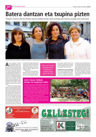 g
J              4      Durangoko jaiak                                                                                                          2012ko urriaren 5a, barikua anboto




J
Batera dantzan eta txupina pizten
Tronperri, Txoritxu Alai eta Kriskitin dantza taldeek botako dute aurtengo jaiei hasiera emango dien txupinazoa




Onintze Villanueva (Tronperri), Izaskun Aliende eta Leire Renovales (Txoritxu-Alai), eta Pili Alberdi (Kriskitin).

       urten Tronperri, Txoritxu        eta dantzari emaniko laguna dela                                  hiru dantza taldeek ohore hori          lortzeak ematen die lanik handie-

A      Alai eta Kriskitin dantza tal-
       deek botatako txupizanoa-
gaz hasiko dituzte San Fausto jaiak
                                        azpimarratu dute hiru taldeetako
                                        ordezkariek. Mezua laburra eta
                                        argia izango da: jaietan ondo pasa-
                                                                                 Ohore hori banaka
                                                                                  gozatzeko adina
                                                                                                          banaka eta bakoitzak urte batean
                                                                                                          gozatzeko adina nortasun eta his-
                                                                                                          toria propio dutela uste dute.
                                                                                                                                                  na. Antolatzen dituzten ikastaroe-
                                                                                                                                                  tara apuntatzen dira, baina horren
                                                                                                                                                  ostean askok utzi egiten dute. Bes-
urriaren 12an. Kasualitatez, egun       tzeko eta dantza egiteko mezua                                                                            talde, gaztetxoen artean neskak
bat geroago, San Fausto Egunean,        zabalduko dute.                             nortasun eta          Hasiberrietan neska gehiago             dira nagusi. Kosta egiten zaie muti-
hiru dantza taldeetako kideekin              Txupina bota eta pregoia ira-                                Hiru dantza taldeak gaur egun           lak batzea. Esaterako, hamahiru
osatutako talde batek dantza era-       kurtzeko ardura pozarren hartu
                                                                                   historia propio        sasoi onean badaude ere, beti kos-      urtera arteko Kriskitinen taldean
kustaldia eskainiko du plazan, tra-     dutela diote, bizitzan behin gerta-       dutela uste dute        tatzen da erreleboa bermatzea.          mutil bakarra dago. Beste denak
diziozko artopilak banatu ostean.       tzen den zerbait delako. Hala ere,                                Gaztetxoen aldetik konpromisoa          neskak dira.
Aurten arte, Kriskitinek bakarrik
dantzatzen zuen egun horretan,
baina sarritan lanegunetan dan-
tzariak batzea kosta egiten zaienez,      Inurri Eskaut Taldeak
ikuskizuna hiru taldeen artean
eskaintzea proposatu eta adostu
                                          botako du txupinazo txikia
zuten.                                    Urriaren 14ko txupinazo txikiari dagokion pregoia Inu-
     Aurten hiru txupinera egon-          rri Eskaut Taldeko gaztetxo bik irakurriko dute. Inu-
go dira: Tronperriko Onintze Villa-       rriren talderik nagusieneko eta gaztetxoeneko ordez-
nueva, Txoritxu-Alaiko Leire Reno-        kari bana igoko dira balkoira: 18 eta 11 urte dituzte.
vales eta Kriskitineko Pili Alberdi.      Jaietako ekintzetan parte hartzeko gonbita egingo dute
Hiruren artean piztuko dute txu-          gaztetxoek eta Inurriren gaineko azalpenak ere eman-
pina. Pregoia, aldiz, Izaskun Alien-      go dituzte. Oraindik ez dute erabaki txupinazoa nork
dek irakurriko du, euskaraz. Txo-         piztuko duen, baina monitore bat beharrean Inurri-
ritxu Alai (45 urte ditu) eta Kriski-     ko gaztetxo bat izango dela aurreratu dute.
tin (25 urte) taldeak Tronperritik             Inurri 1984an sortu zen. Beraz, datorren denbo-
(50 urte) sortu zirenez, dantza tal-      raldian 25. urteurrena ospatuko dute. Aurten, san-
de horretako ordezkari bat auke-          faustoak amaitutakoan, talde berri bat sortuko dute-
ratu dute pregoia irakurtzeko dan-        la azaldu dute. 2004/05 urteetan jaiotako gaztetxoei
tzari denen izenean. Aliende urte         zuzendutako taldea izango da.
askoan dantza erakusten ibili dela
 