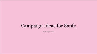 Campaign Ideas for Sanfe
By Sulagna Das
 