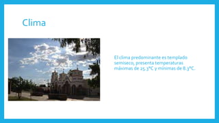 Clima
El clima predominante es templado
semiseco, presenta temperaturas
máximas de 25.3°C y mínimas de 8.3°C.
 