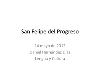 San Felipe del Progreso

     14 mayo de 2012
   Daniel Hernández Díaz
     Lengua y Cultura
 