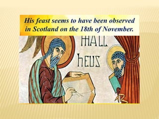 His feast seems to have been observed
in Scotland on the 18th of November.
 