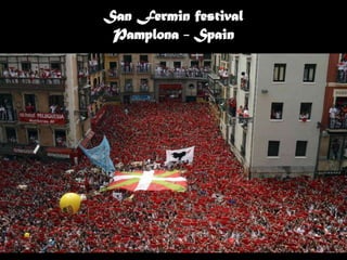 San Fermin festival
 Pamplona - Spain
 