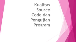 Kualitas
Source
Code dan
Pengujian
Program
 