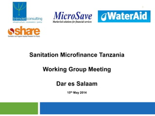 1
Sanitation Microfinance Tanzania
Working Group Meeting
Dar es Salaam
15th May 2014
 