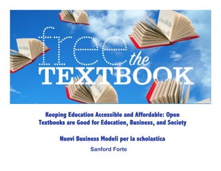 Keeping Education Accessible and Affordable: Open
Textbooks are Good for Education, Business, and Society

       Nuovi Business Modeli per la scholastica
                   Sanford Forte
 