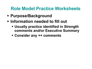 Purpose/Background Information needed to fill out Usually practice identified in Strength comments and/or Executive Summary Consider any ++ comments Role Model Practice Worksheets 