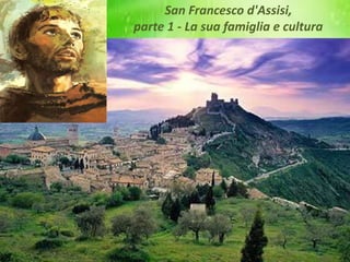 San Francesco d'Assisi,
parte 1 - La sua famiglia e cultura
 