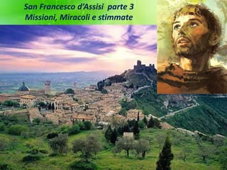 San Francesco d’Assisi parte 3
Missioni, Miracoli e stimmate
 