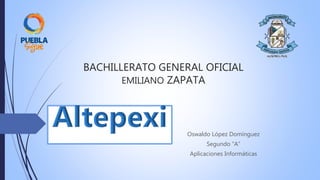 BACHILLERATO GENERAL OFICIAL
EMILIANO ZAPATA
Oswaldo López Domínguez
Segundo “A”
Aplicaciones Informáticas
 