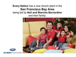 Every Nation has a new church plant in the
      San Francisco Bay Area
being led by Neil and Blanche Bernardino
              and their family.
 