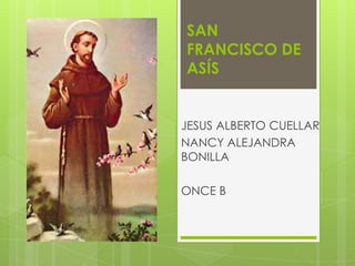 SAN
FRANCISCO DE
ASÍS
JESUS ALBERTO CUELLAR
NANCY ALEJANDRA
BONILLA
ONCE B
 
