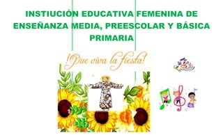 INSTIUCIÓN EDUCATIVA FEMENINA DE
ENSEÑANZA MEDIA, PREESCOLAR Y BÁSICA
PRIMARIA
 