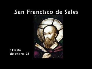 San Francisco de Sales.
Fiesta:
24de enero
 
