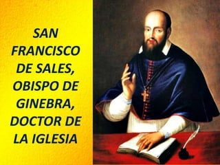 SAN
FRANCISCO
DE SALES,
OBISPO DE
GINEBRA,
DOCTOR DE
LA IGLESIA
 