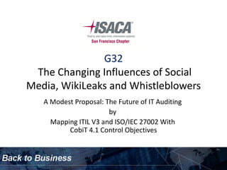 G32
 The Changing Influences of Social
Media, WikiLeaks and Whistleblowers
   A Modest Proposal: The Future of IT Auditing
                       by
     Mapping ITIL V3 and ISO/IEC 27002 With
          CobiT 4.1 Control Objectives
 