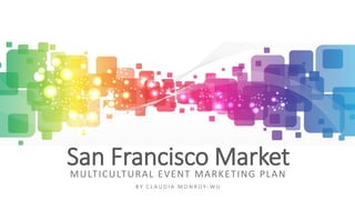 San Francisco MarketMULTICULTURAL EVENT MARKETING PLAN
B Y C L A U D I A M O N R O Y - W U
 
