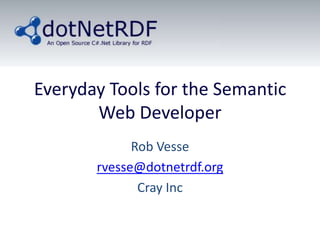 Everyday Tools for the Semantic
       Web Developer
             Rob Vesse
       rvesse@dotnetrdf.org
              Cray Inc
 