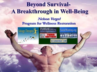 Beyond Survival-
A Breakthrough in Well-Being
             Nelson Vergel
   Program for Wellness Restoration




        Copyright © 2011 by Nelson Vergel
 