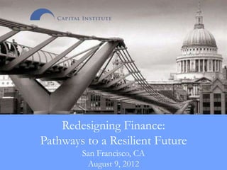 Redesigning Finance:
Pathways to a Resilient Future
        San Francisco, CA
            August 9, 2012
        http://pricetags.files.wordpress.com/2008/04/800px-london_millenium_wobbly_bridge1.jpg
 