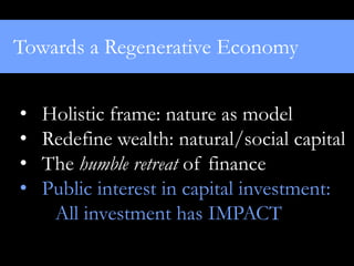 Towards a Regenerative Economy


•   Holistic frame: nature as model
•   Redefine wealth: natural/social capital
•   The h...